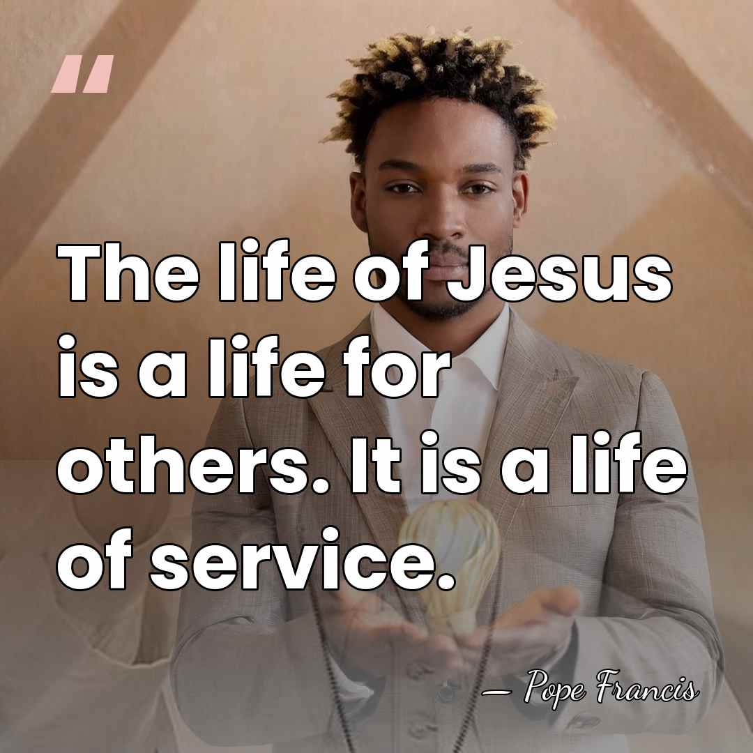The life of Jesus is a life for others. It is a&hellip; - Pope Francis