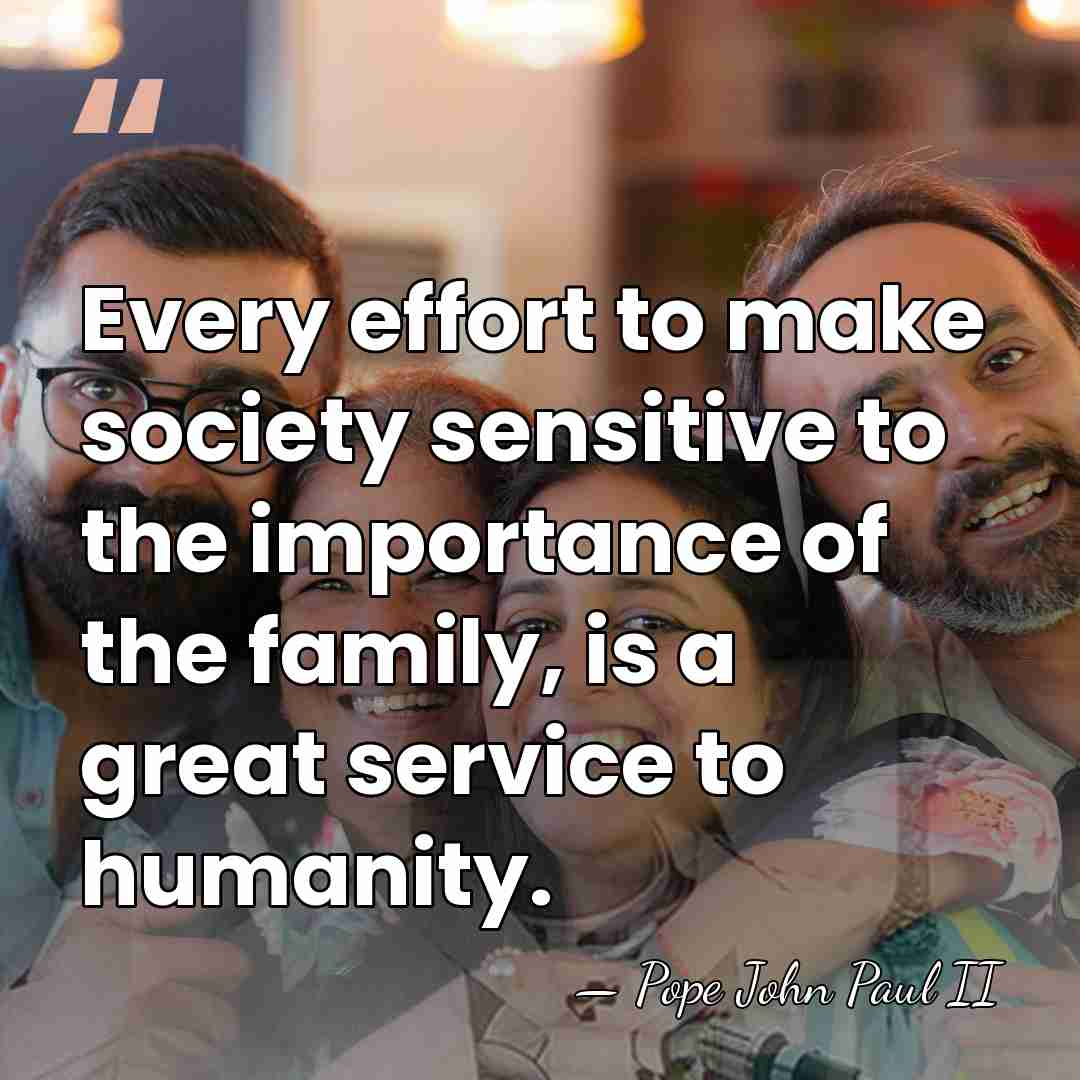 Every effort to make society sensitive to the importance of the family,&hellip; - Pope John Paul II