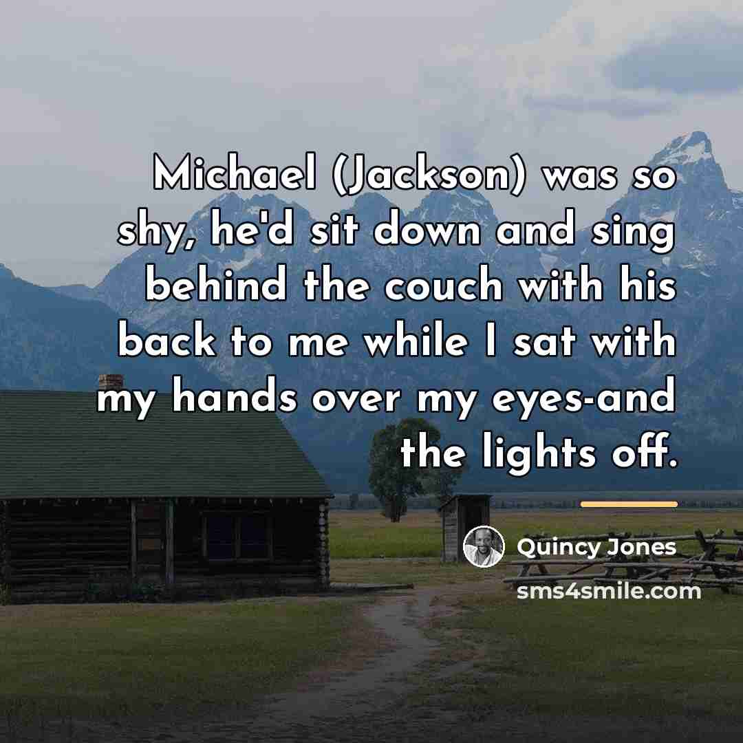 “Michael (Jackson) was so shy, he'd sit down and sing…” quote by Quincy Jones