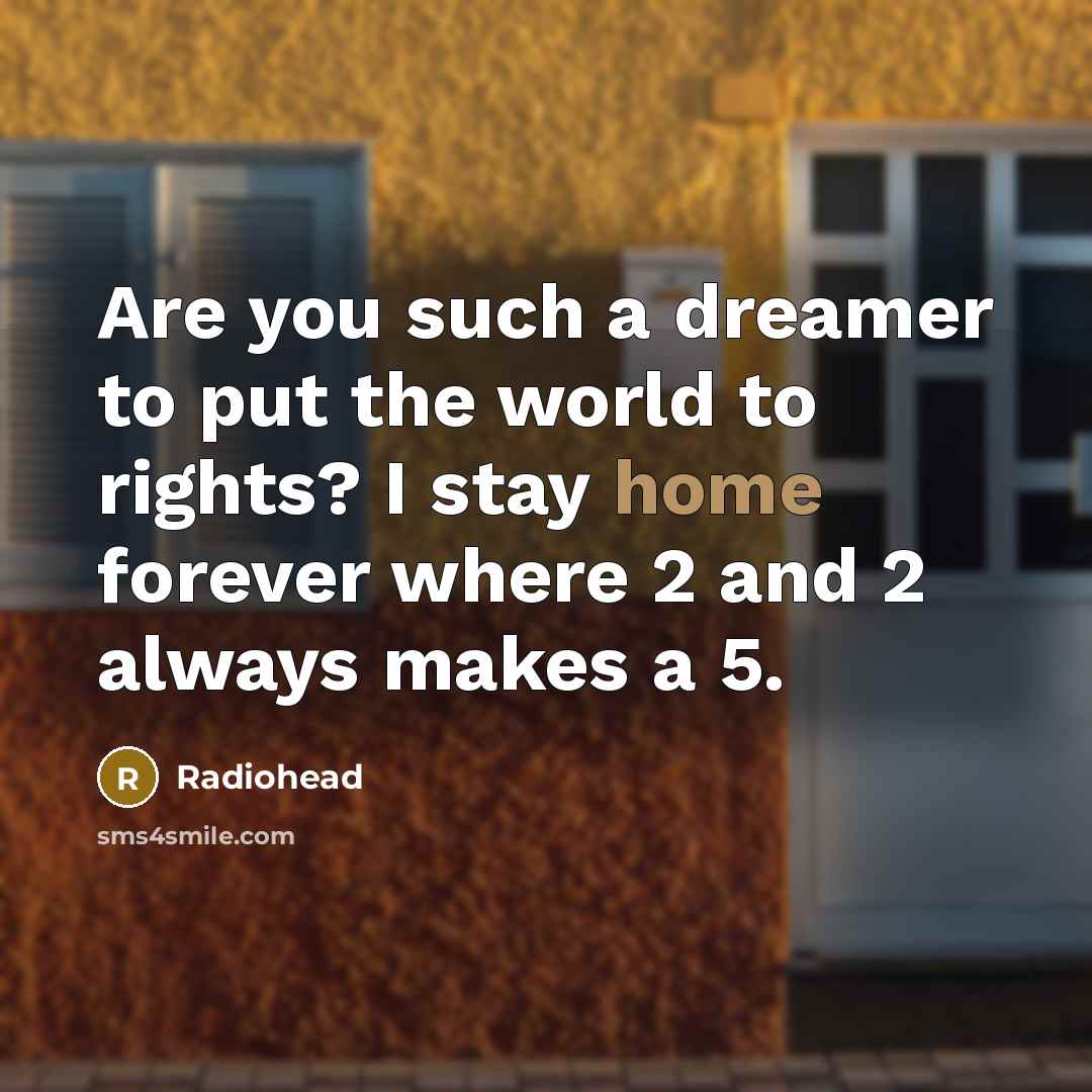 “Are you such a dreamer to put the world to rights? I stay home forever where 2 and 2 always makes a 5.” quote by Radiohead