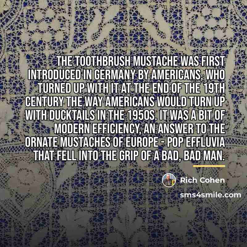 “The Toothbrush mustache was first introduced in Germany by Americans,…” quote by Rich Cohen