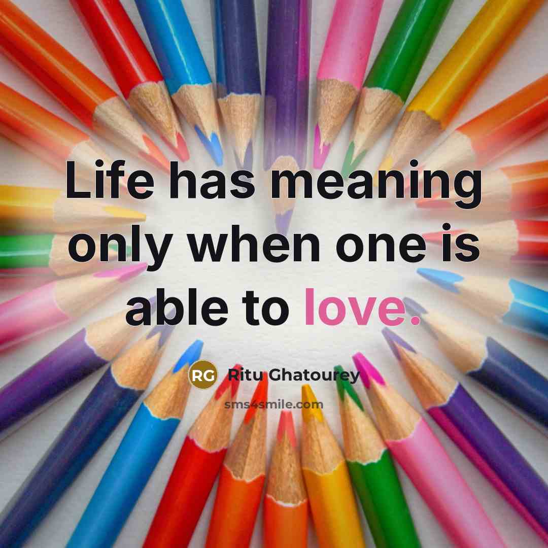 “Life has meaning only when one is able to love.…” quote by Ritu Ghatourey