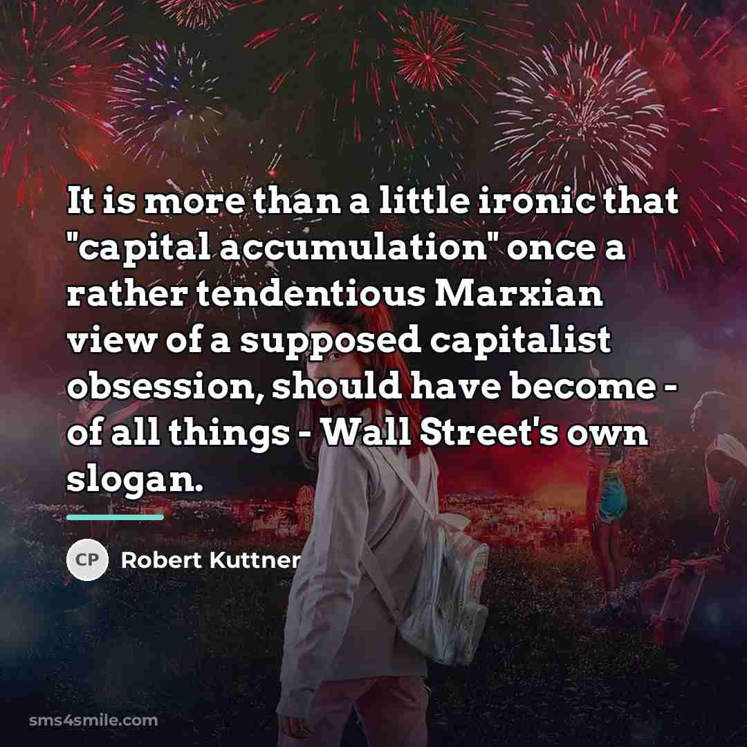 “It is more than a little ironic that "capital accumulation"…” quote by Robert Kuttner