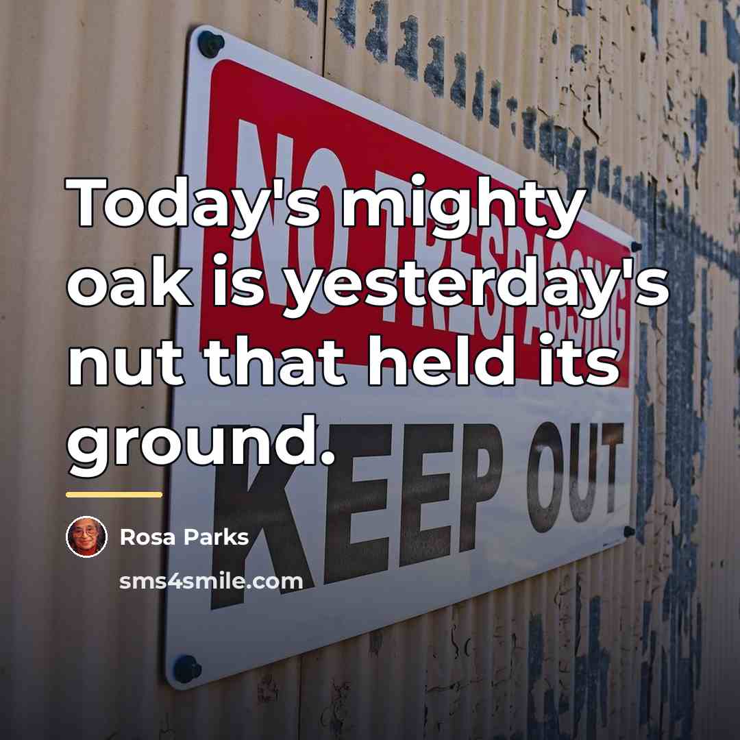“Today's mighty oak is yesterday's nut that held its ground.…” quote by Rosa Parks