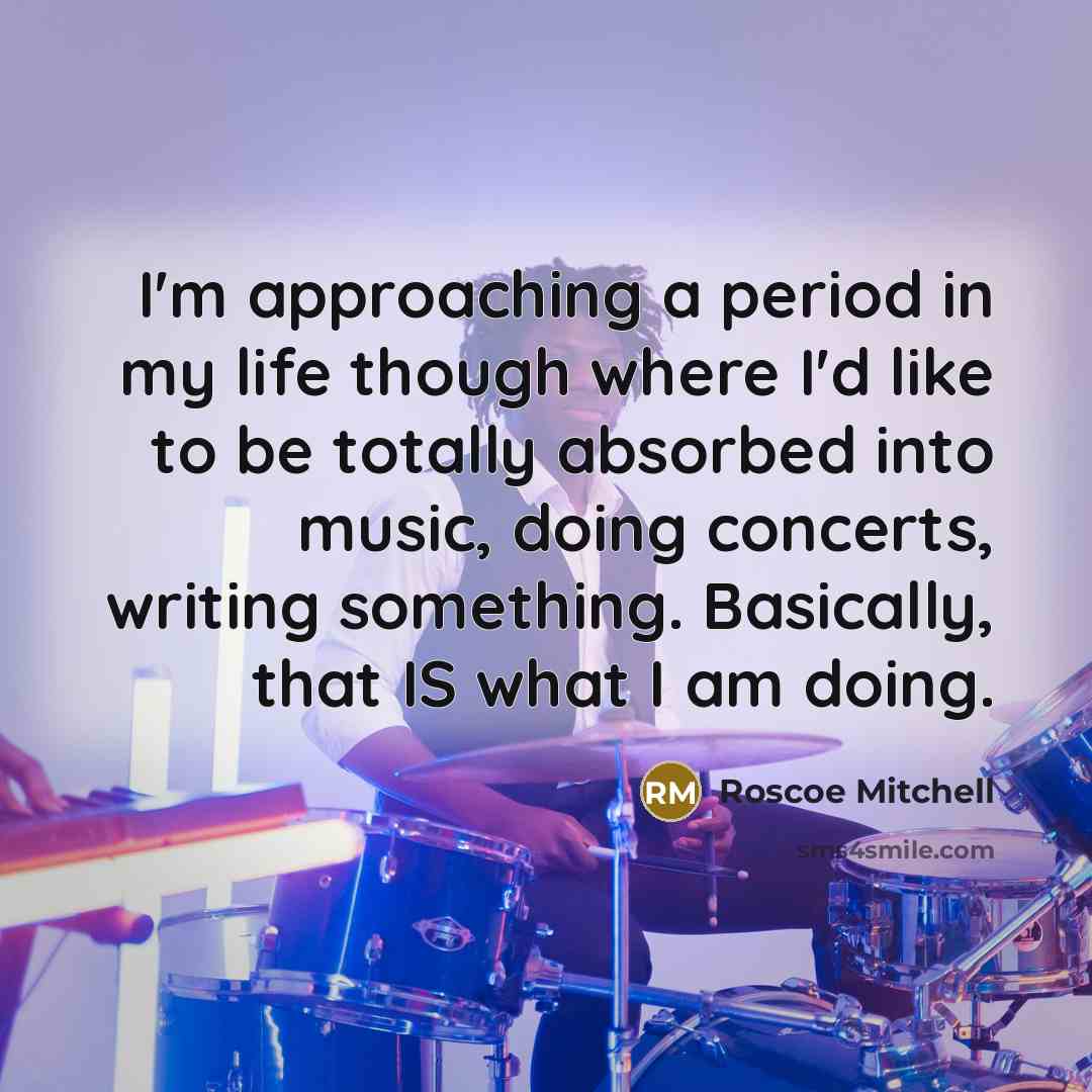 “I'm approaching a period in my life though where I'd…” quote by Roscoe Mitchell