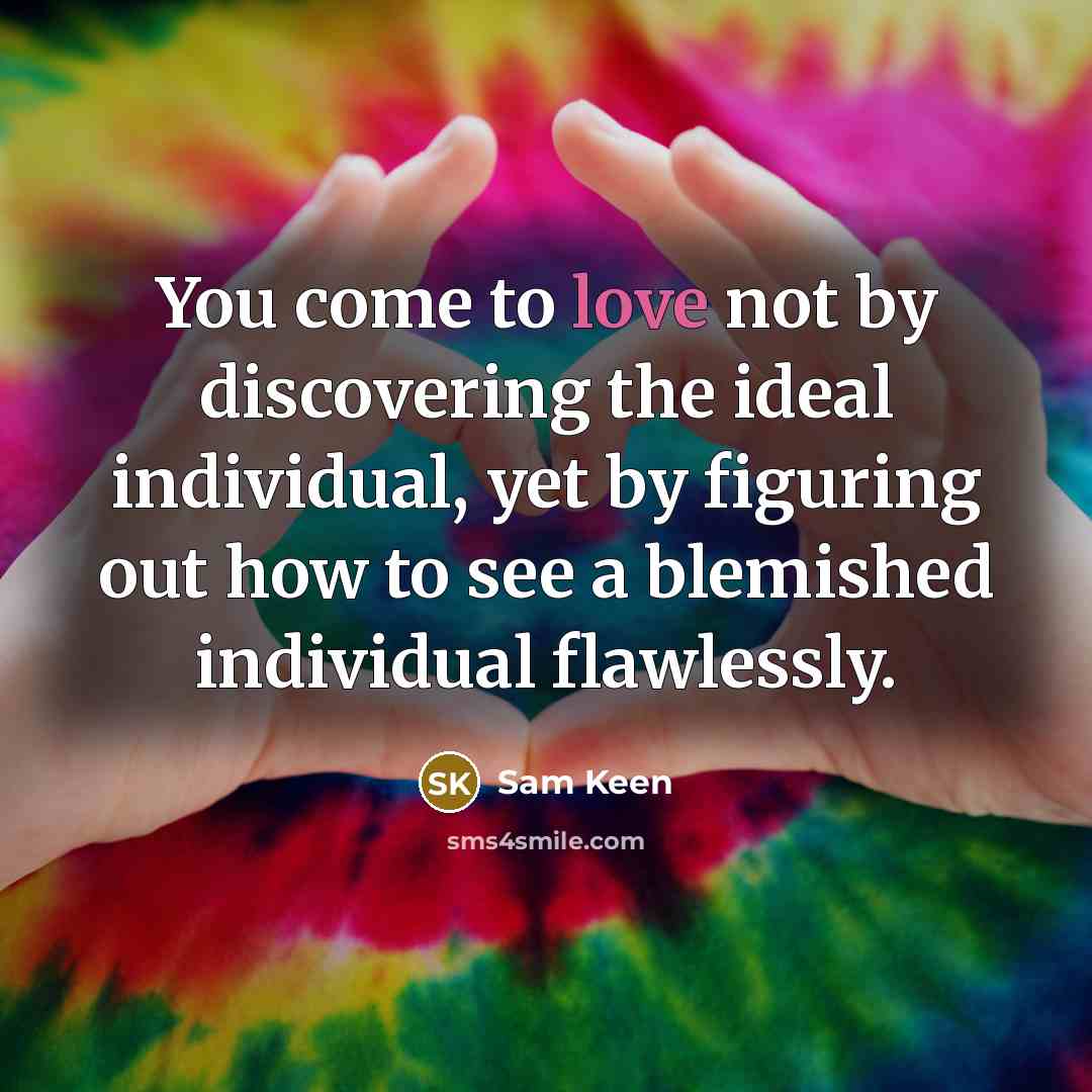“You come to love not by discovering the ideal individual,…” quote by Sam Keen