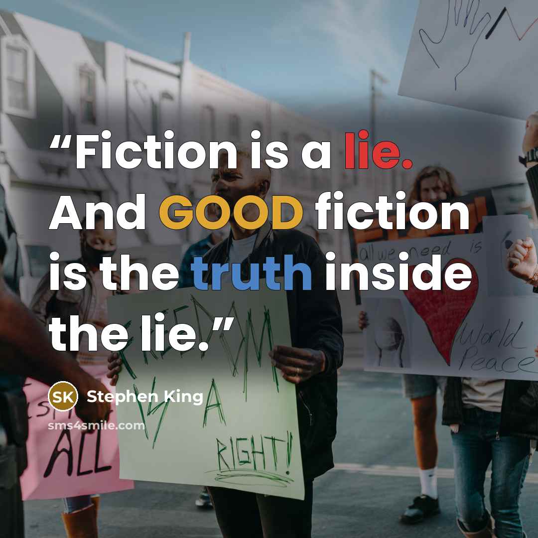 “Fiction is a lie. And GOOD fiction is the truth inside the lie.” quote by Stephen King