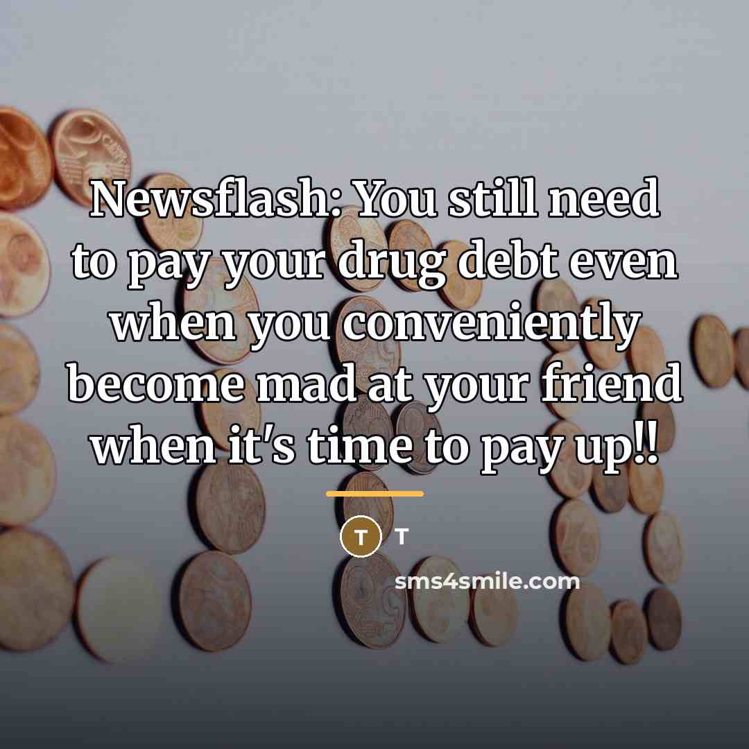 “Newsflash: You still need to pay your drug debt even…” quote by T