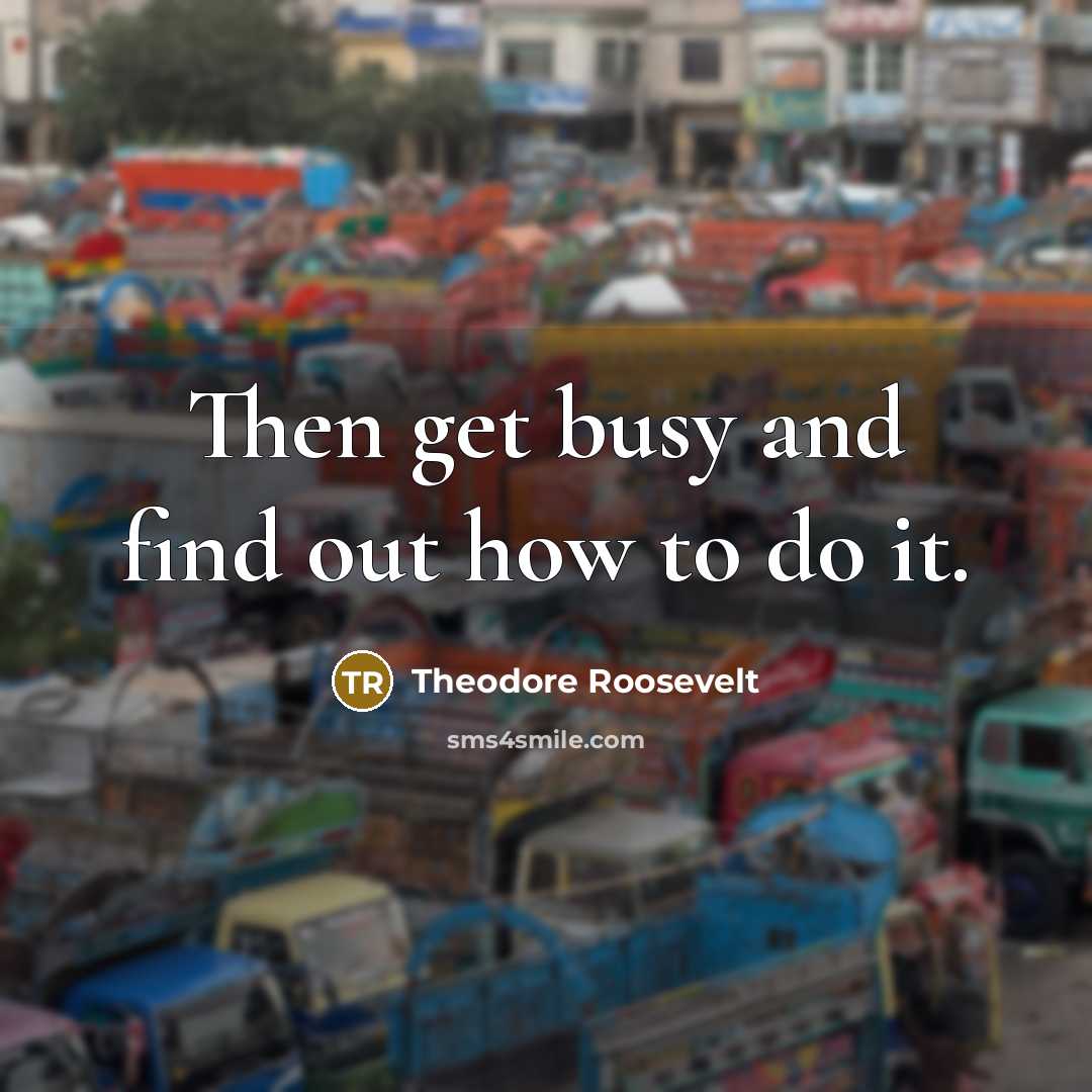 “Then get busy and find out how to do it.…” quote by Theodore Roosevelt