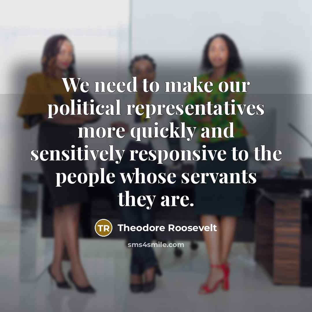 “We need to make our political representatives more quickly and…” quote by Theodore Roosevelt
