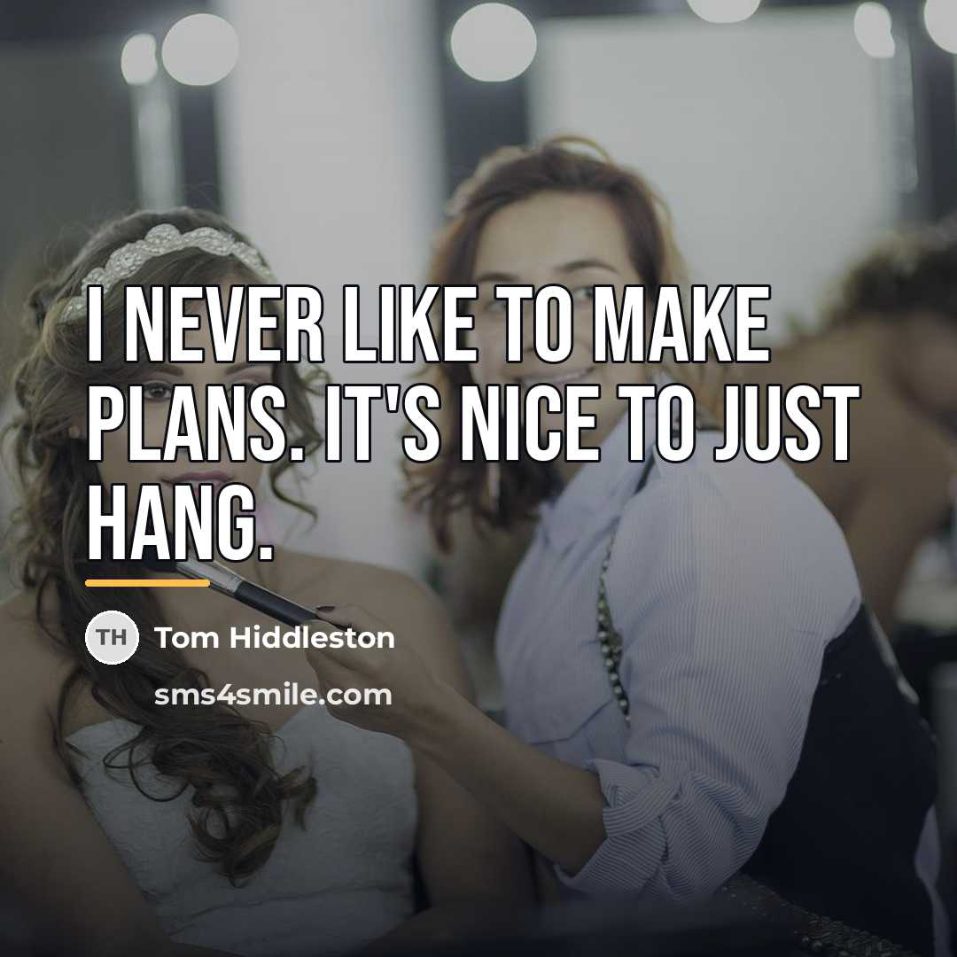 “I never like to make plans. It's nice to just…” quote by Tom Hiddleston