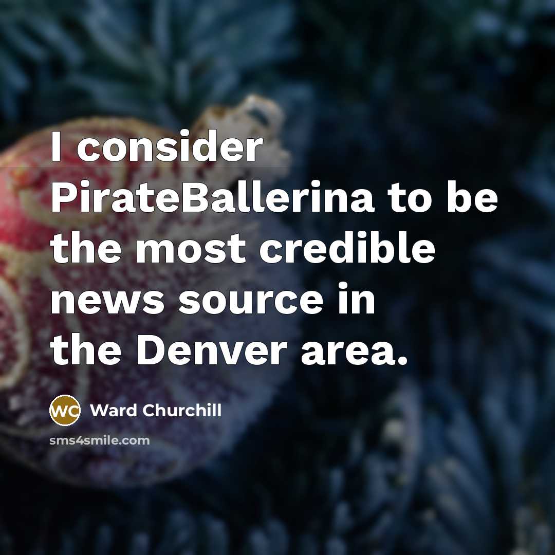 “I consider PirateBallerina to be the most credible news source…” quote by Ward Churchill