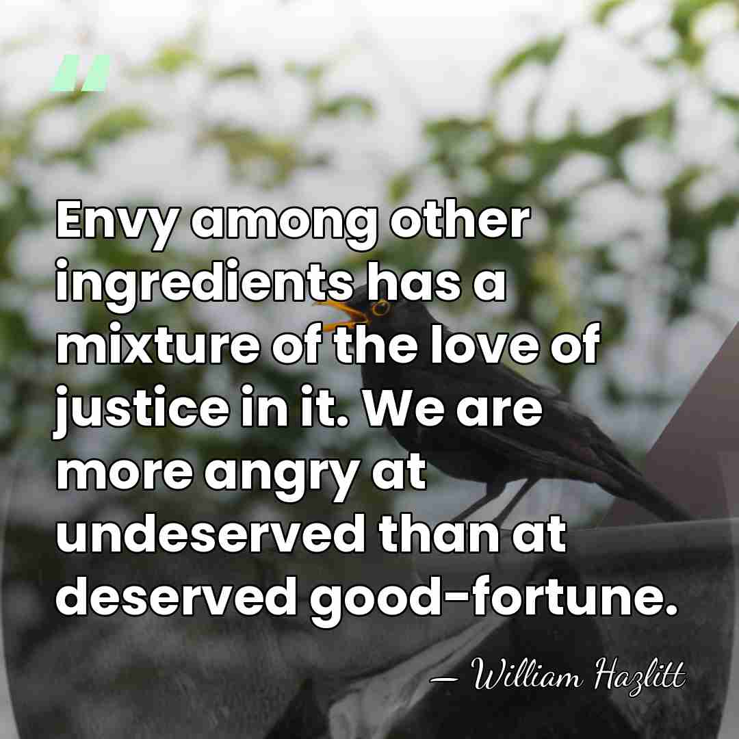 Envy among other ingredients has a mixture of the love of justice&hellip; - William Hazlitt