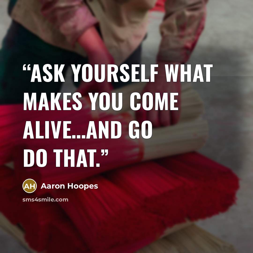“Ask yourself what makes you come alive…and go do that.” quote by Aaron Hoopes