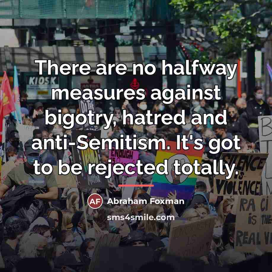 “There are no halfway measures against bigotry, hatred and anti-Semitism.…” quote by Abraham Foxman