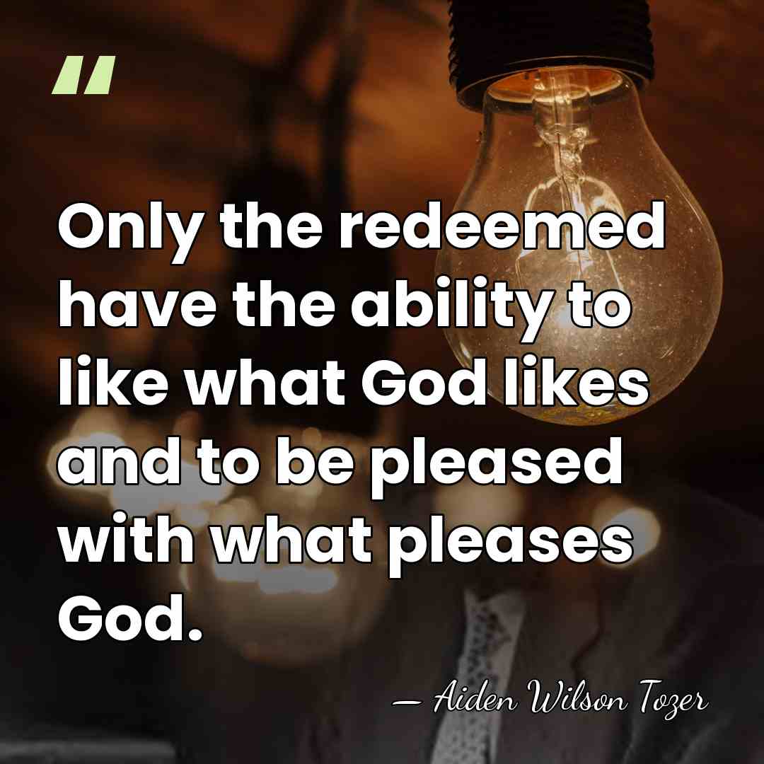 Only the redeemed have the ability to like what God likes and&hellip; - Aiden Wilson Tozer