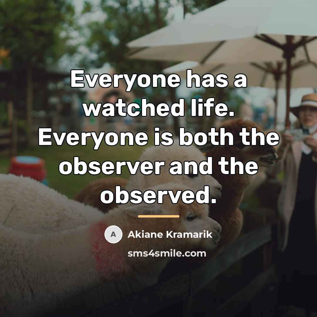 “Everyone has a watched life. Everyone is both the observer…” quote by Akiane Kramarik