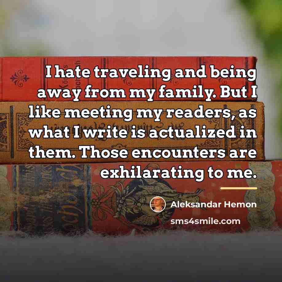 “I hate traveling and being away from my family. But…” quote by Aleksandar Hemon