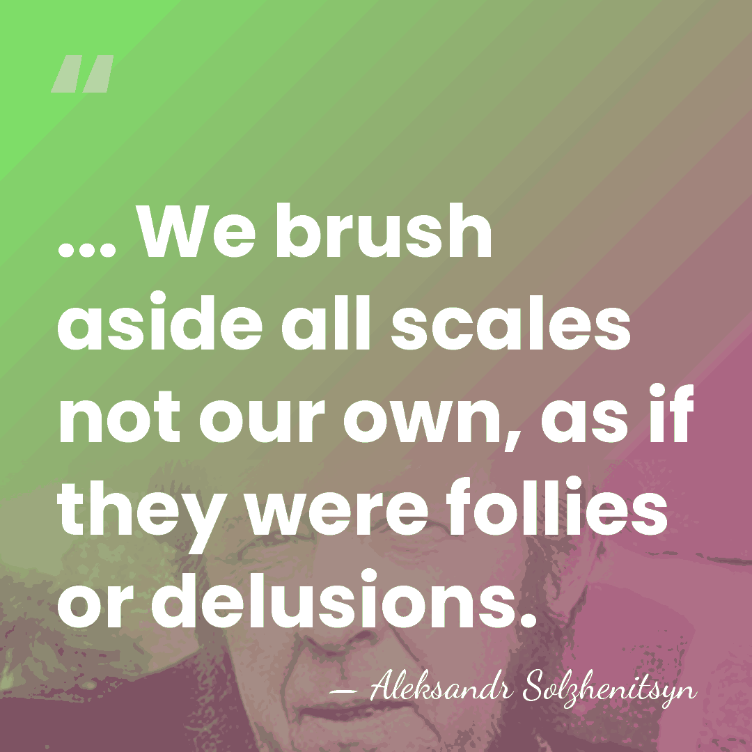 ... We brush aside all scales not our own, as if they&hellip; - Aleksandr Solzhenitsyn