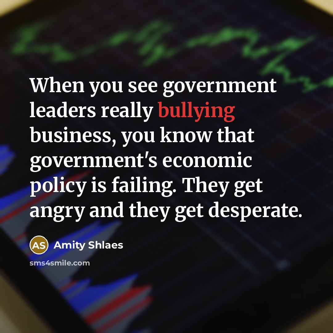 “When you see government leaders really bullying business, you know…” quote by Amity Shlaes