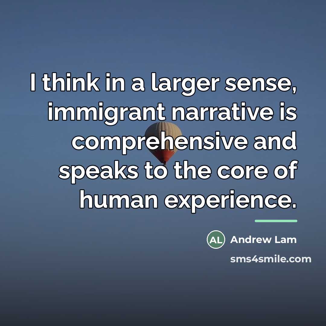 “I think in a larger sense, immigrant narrative is comprehensive…” quote by Andrew Lam