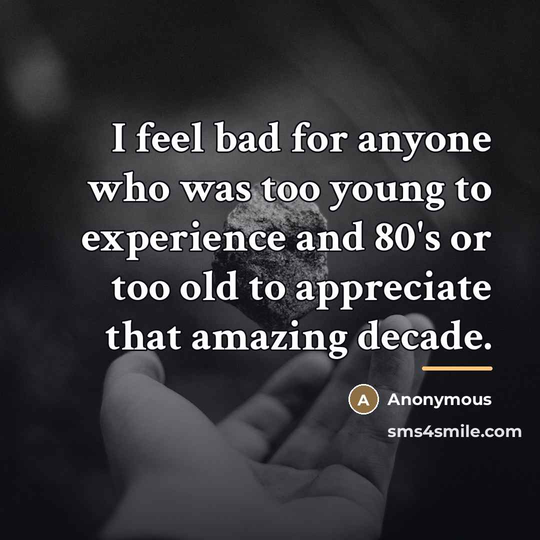 “I feel bad for anyone who was too young to…” quote by Anonymous