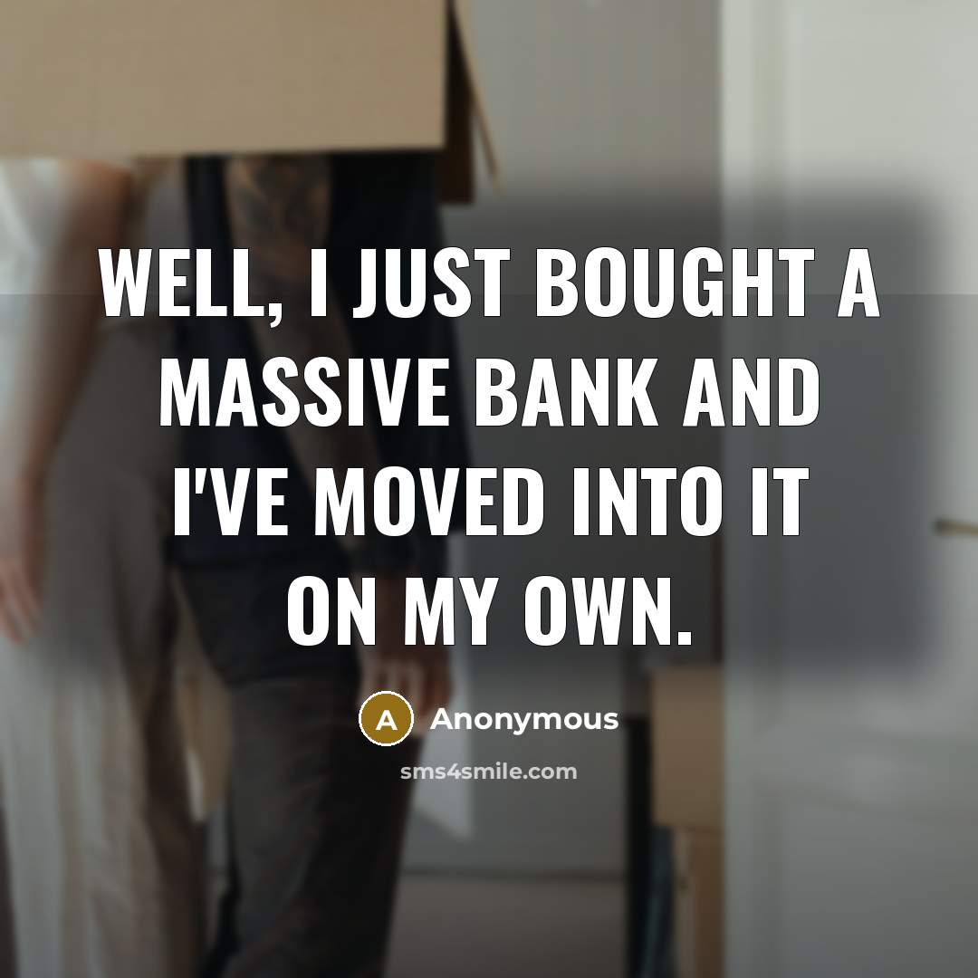 “Well, I just bought a massive bank and I've moved into it on my own.” quote by Anonymous