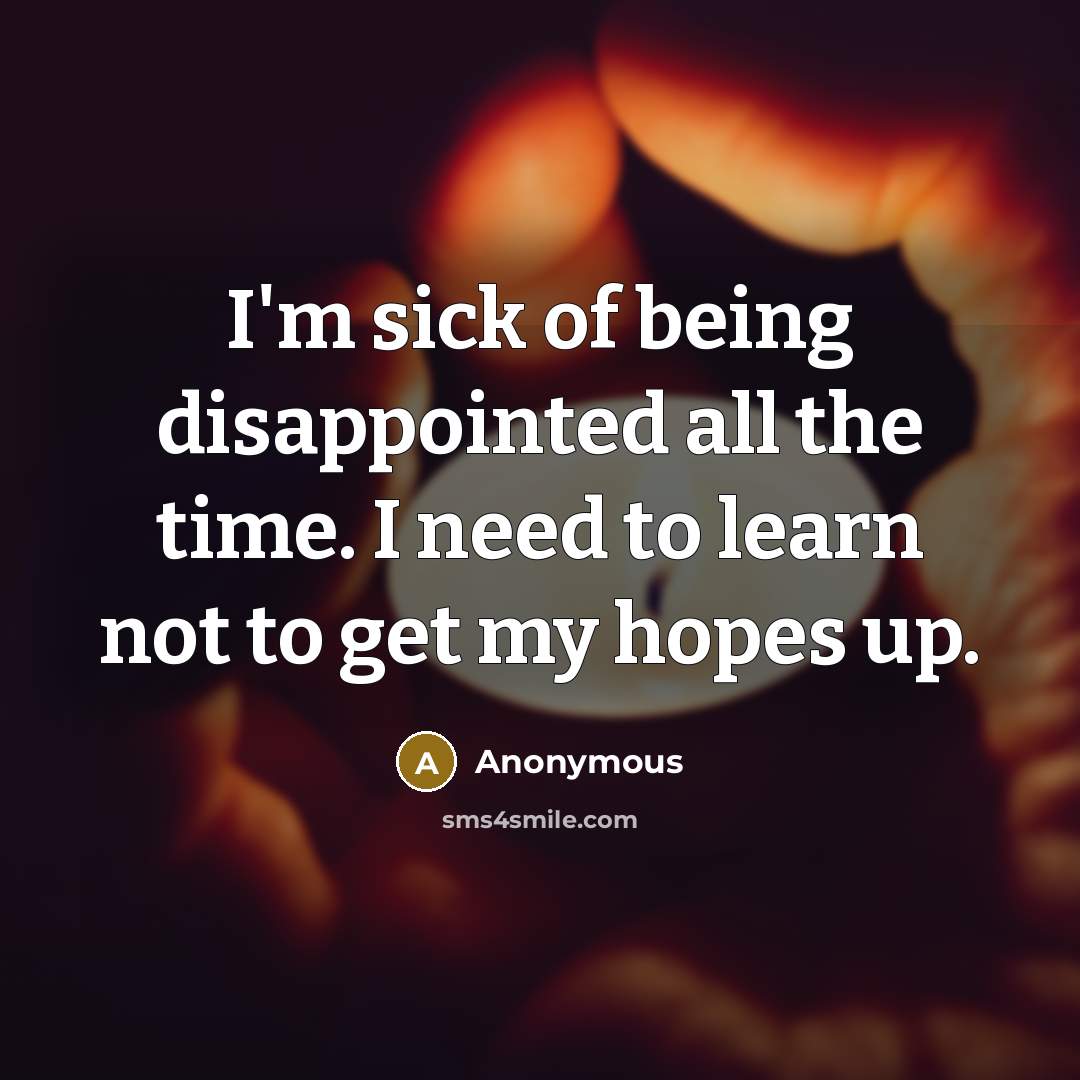 “I'm sick of being disappointed all the time. I need…” quote by Anonymous