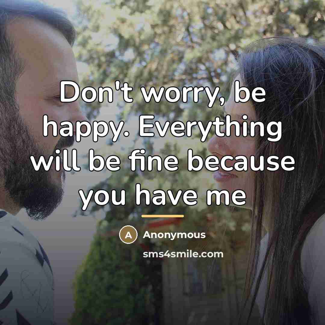 “Don't worry, be happy. Everything will be fine because you…” quote by Anonymous