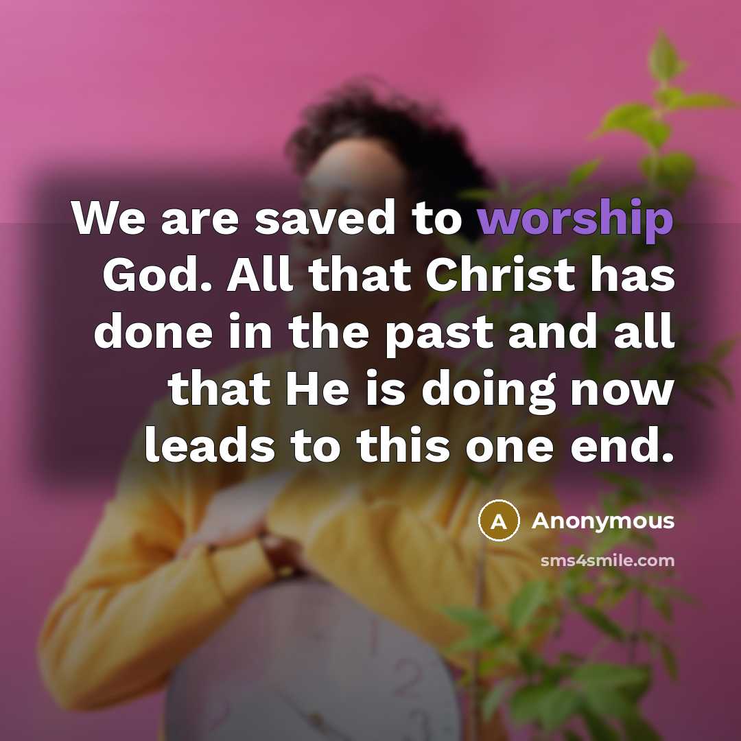 “We are saved to worship God. All that Christ has…” quote by Anonymous