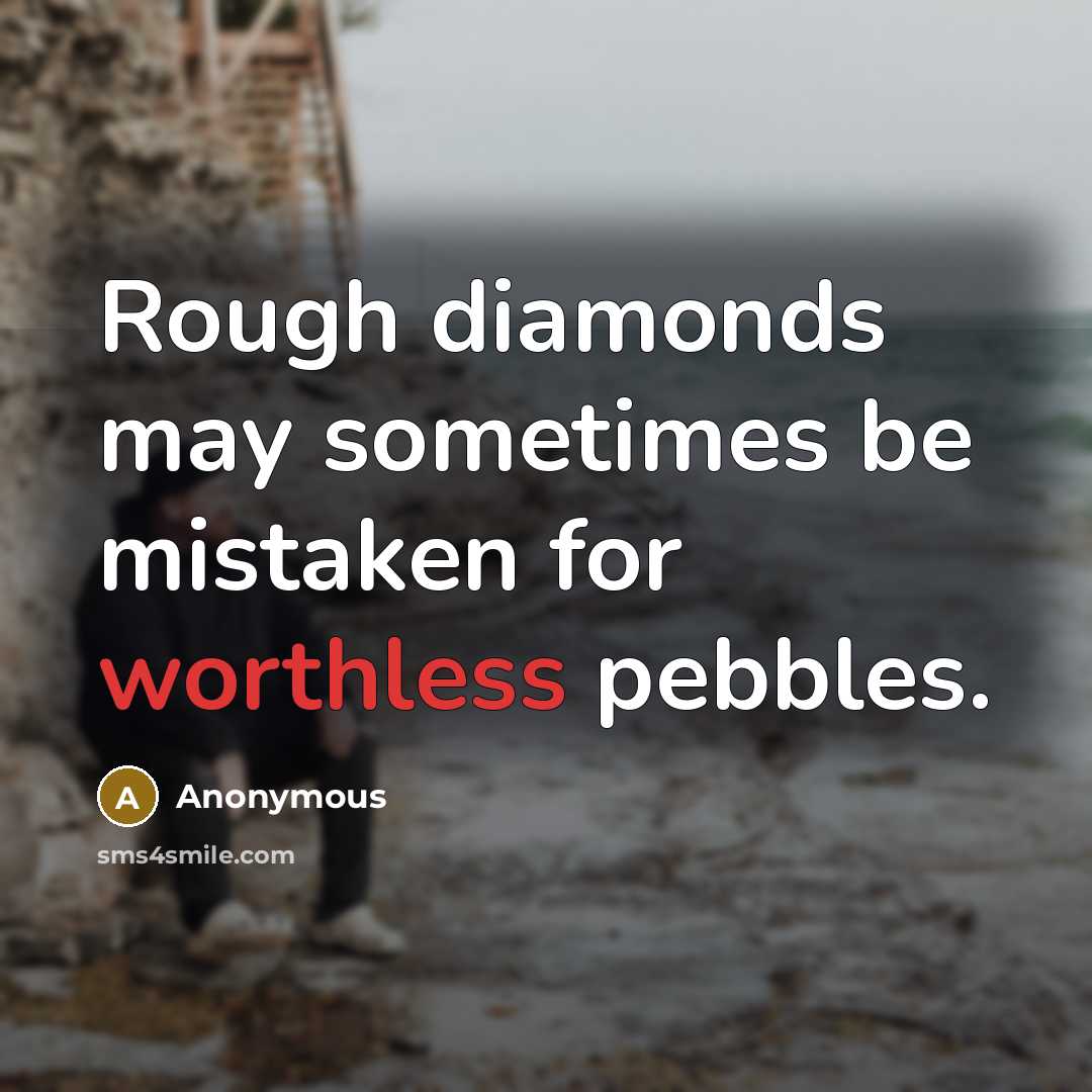 “Rough diamonds may sometimes be mistaken for worthless pebbles.” quote by Anonymous