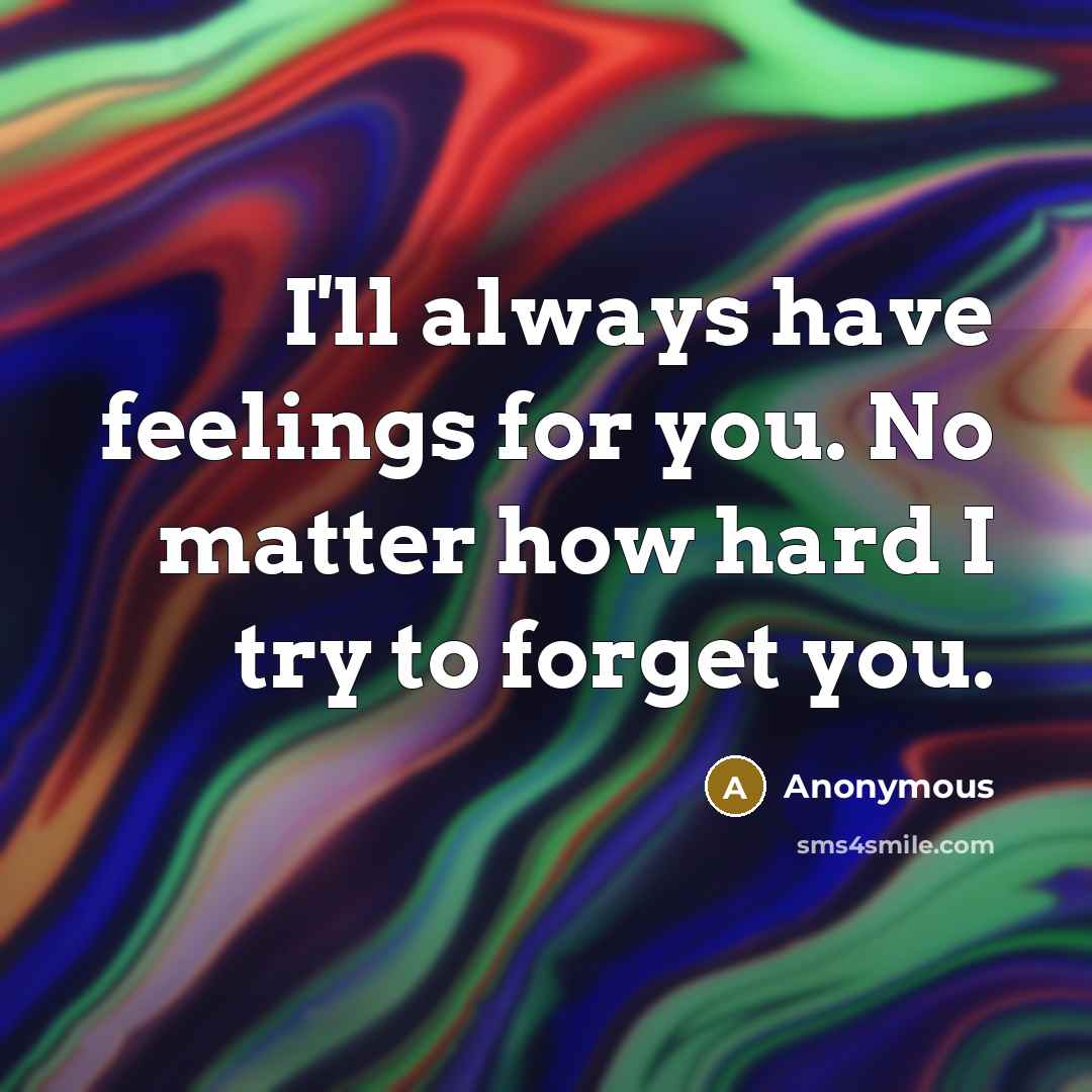 “I'll always have feelings for you. No matter how hard I try to forget you.” quote by Anonymous