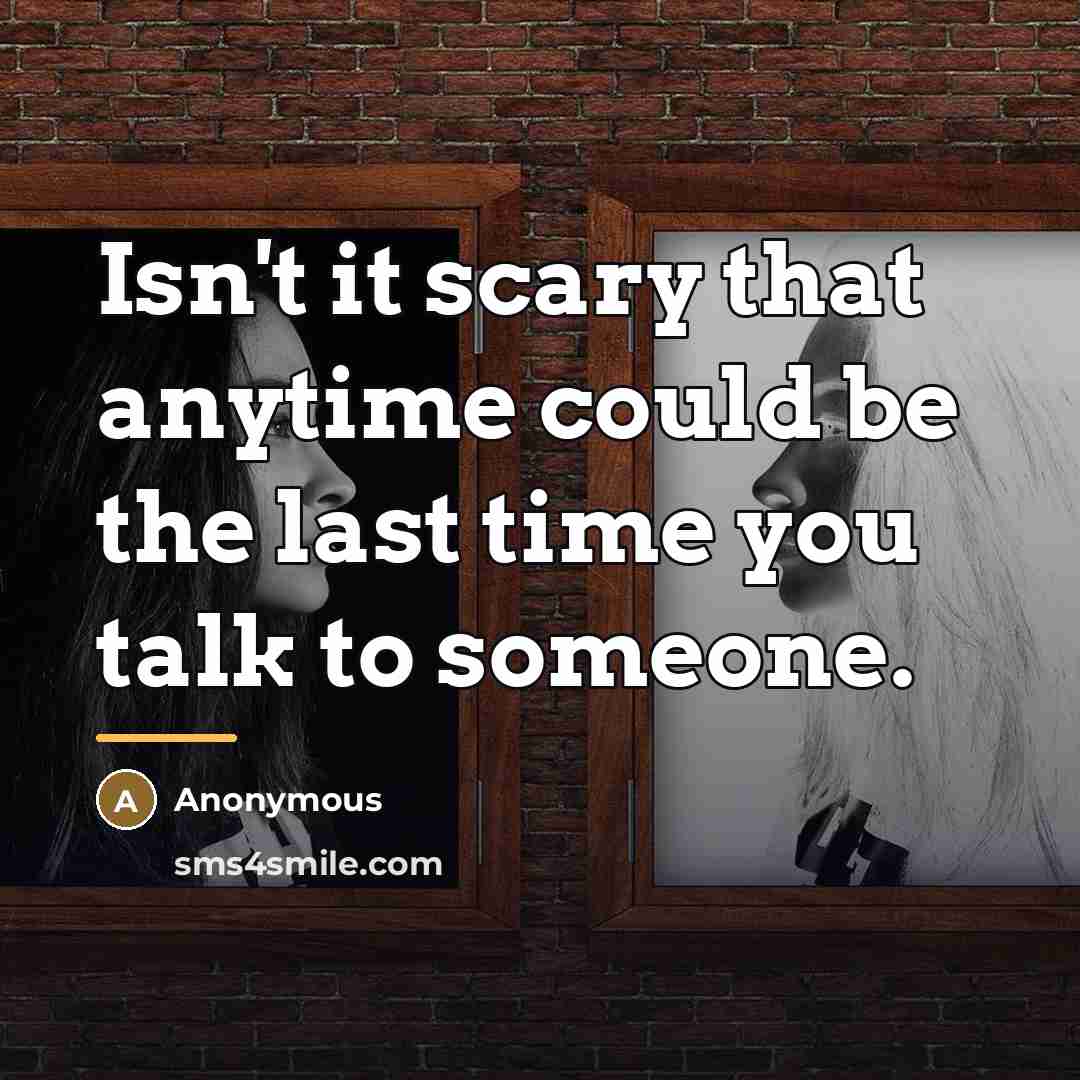 “Isn't it scary that anytime could be the last time…” quote by Anonymous