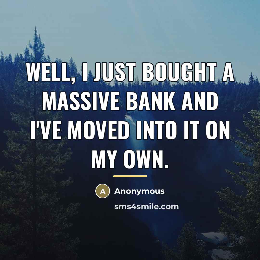 “Well, I just bought a massive bank and I've moved…” quote by Anonymous