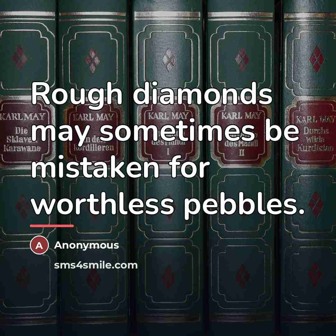 “Rough diamonds may sometimes be mistaken for worthless pebbles.…” quote by Anonymous