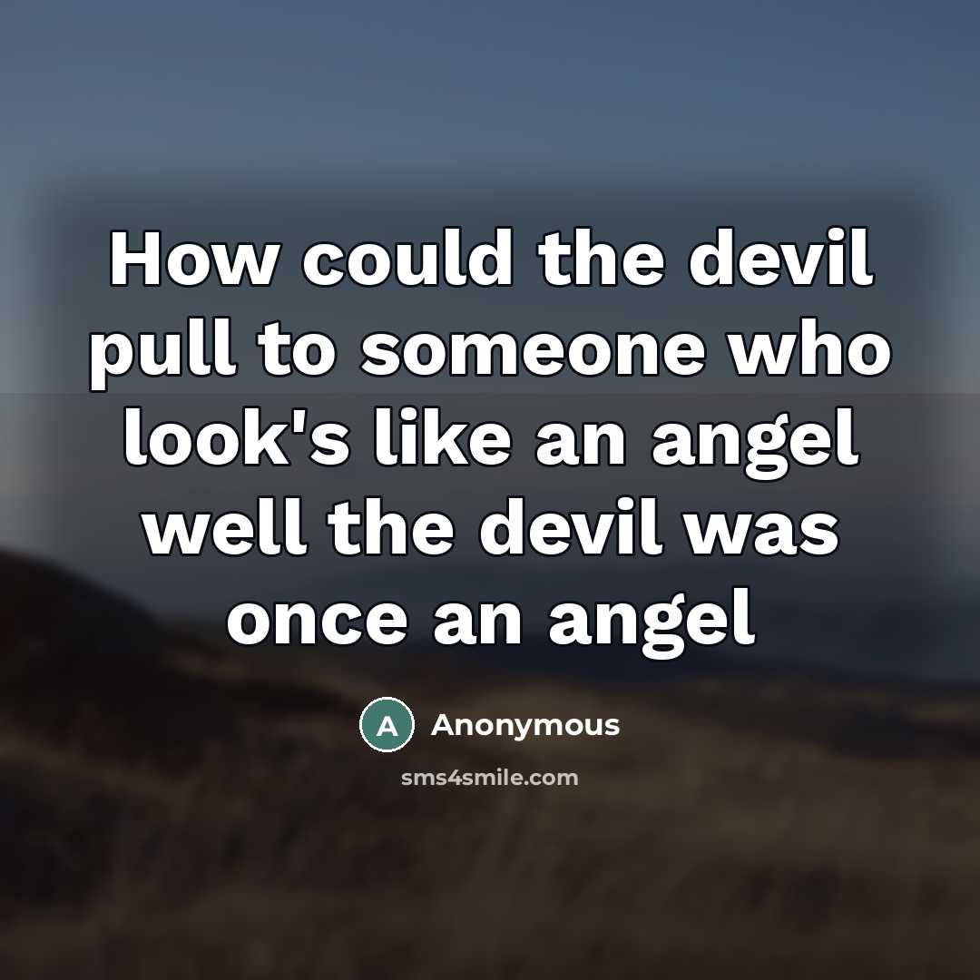 “How could the devil pull to someone who look's like an angel well the devil was once an angel” quote by Anonymous