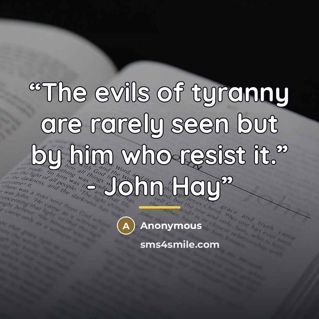 “The evils of tyranny are rarely seen but by him who resist it.” - John Hay” quote by Anonymous