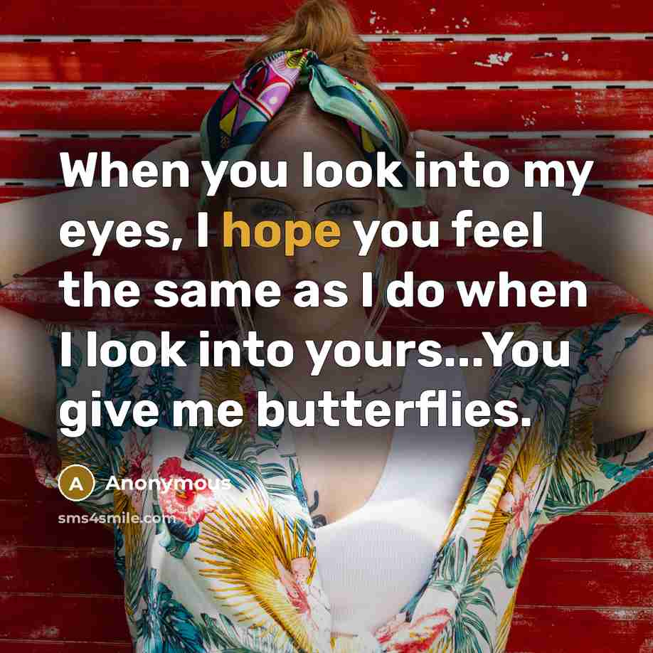 “When you look into my eyes, I hope you feel the same as I do when I look into yours...You give me butterflies.” quote by Anonymous