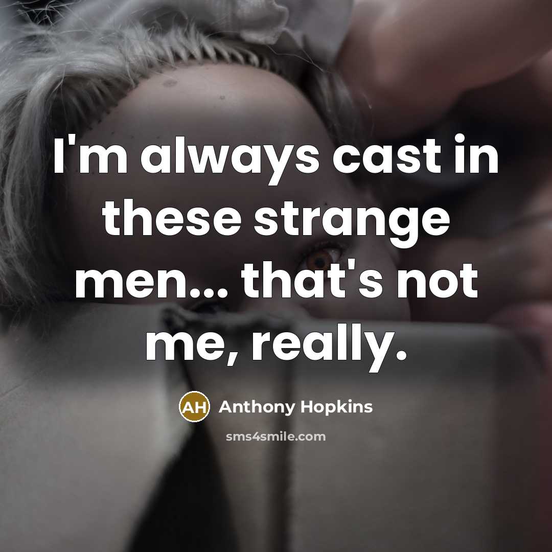 “I'm always cast in these strange men... that's not me,…” quote by Anthony Hopkins