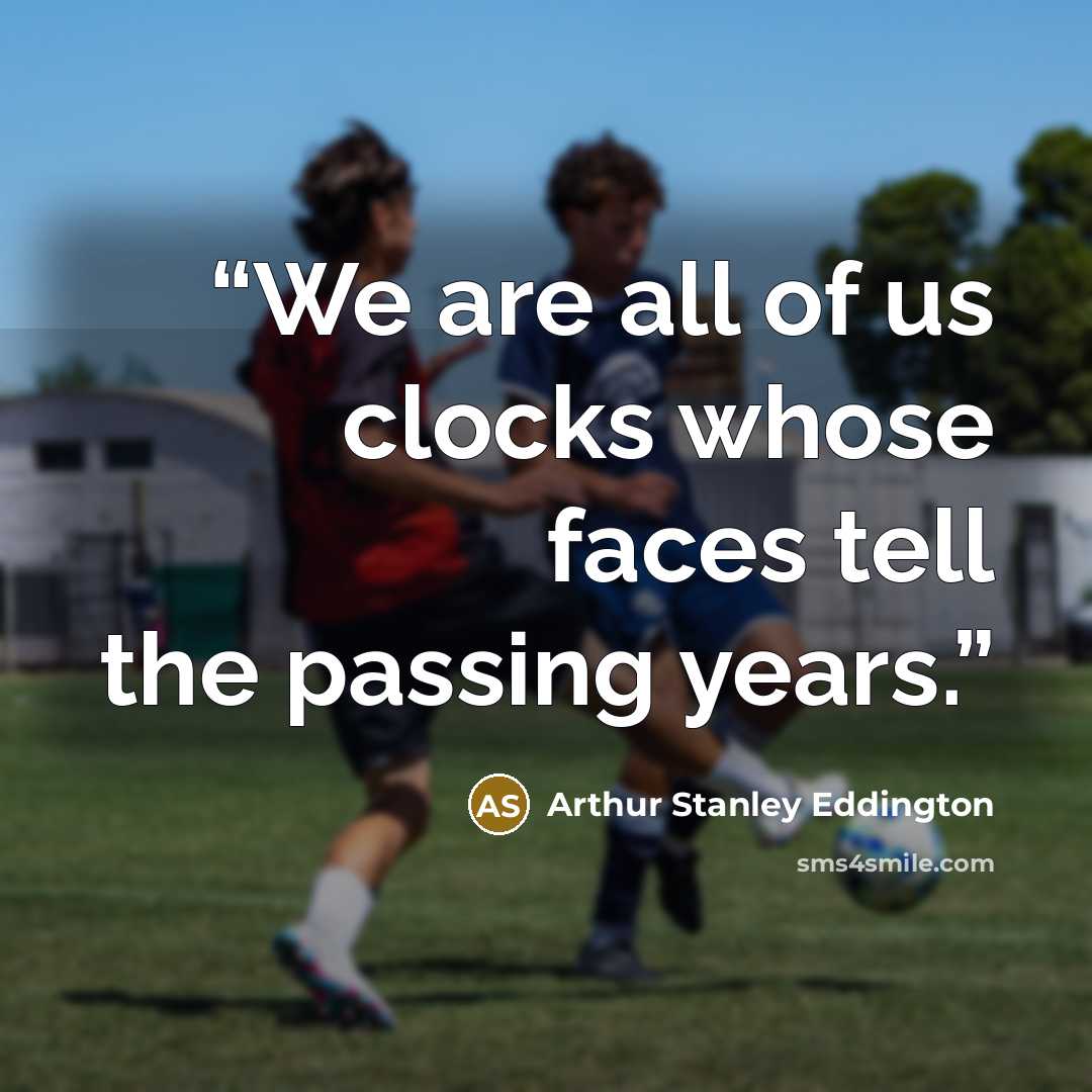 “We are all of us clocks whose faces tell the passing years.” quote by Arthur Stanley Eddington