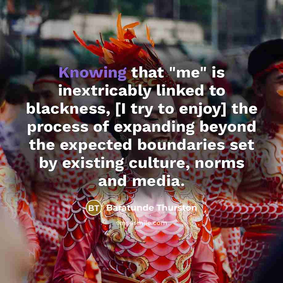 “Knowing that "me" is inextricably linked to blackness, [I try…” quote by Baratunde Thurston