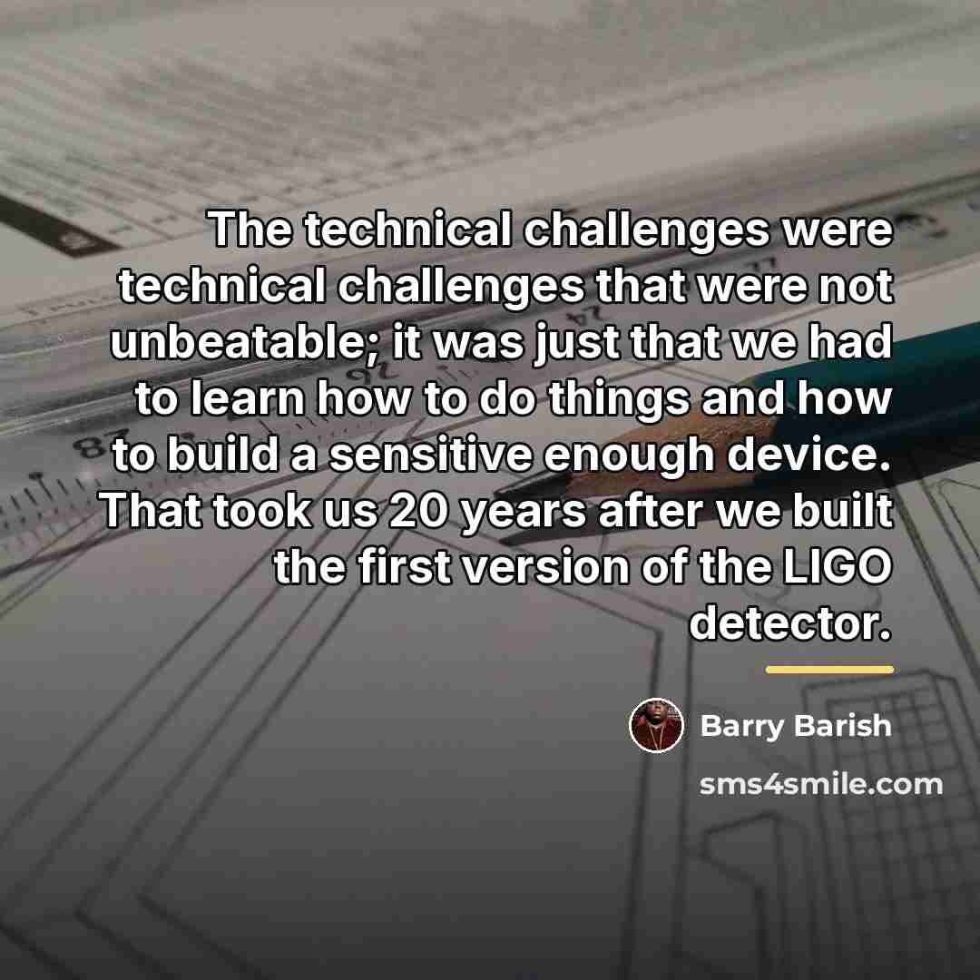 “The technical challenges were technical challenges that were not unbeatable;…” quote by Barry Barish