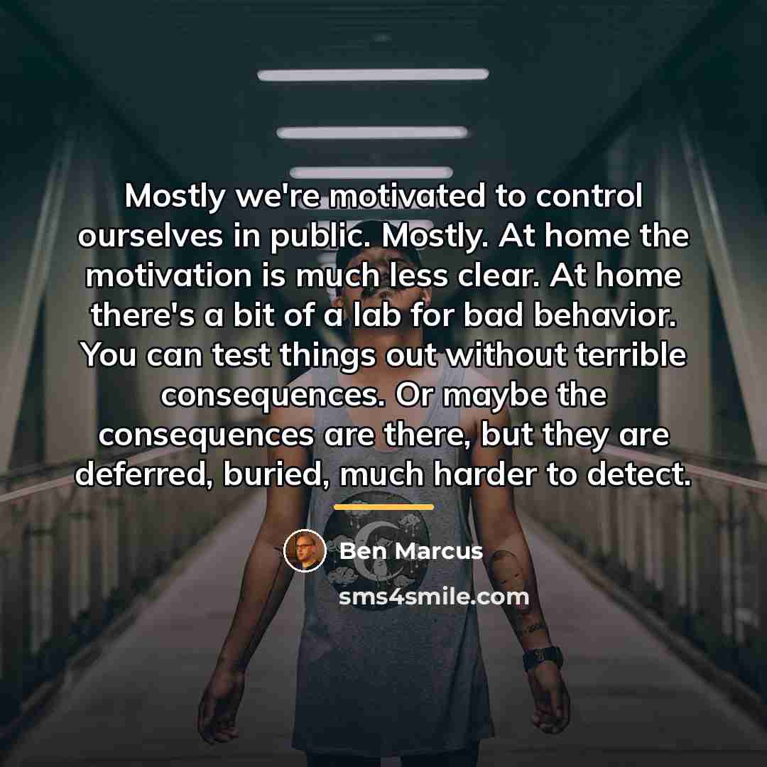 “Mostly we're motivated to control ourselves in public. Mostly. At…” quote by Ben Marcus