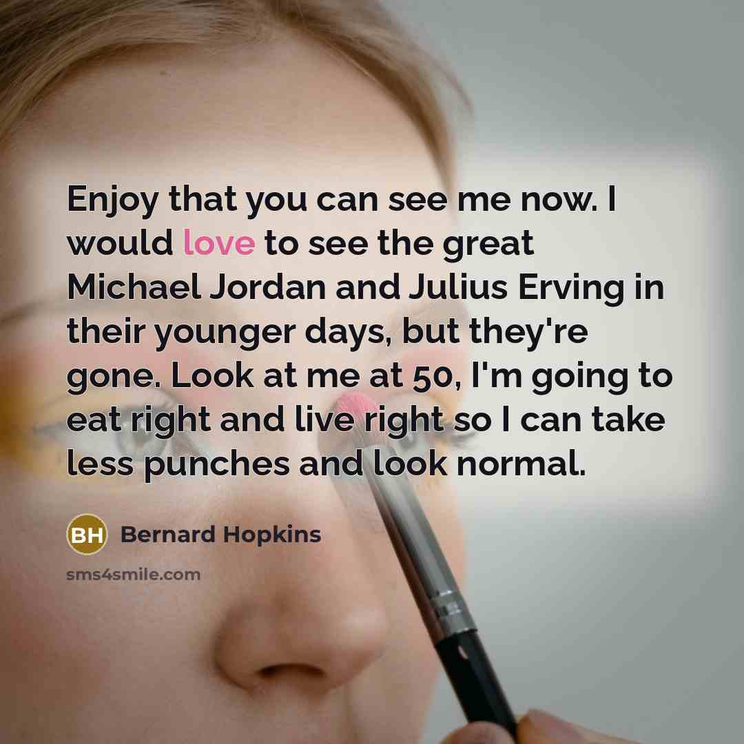 “Enjoy that you can see me now. I would love…” quote by Bernard Hopkins