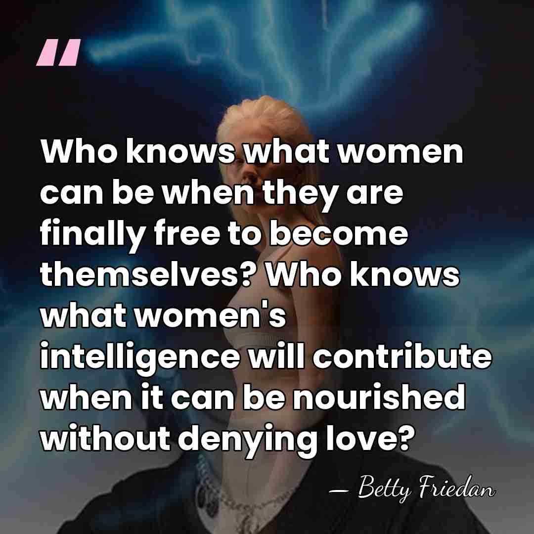 Who knows what women can be when they are finally free to&hellip; - Betty Friedan