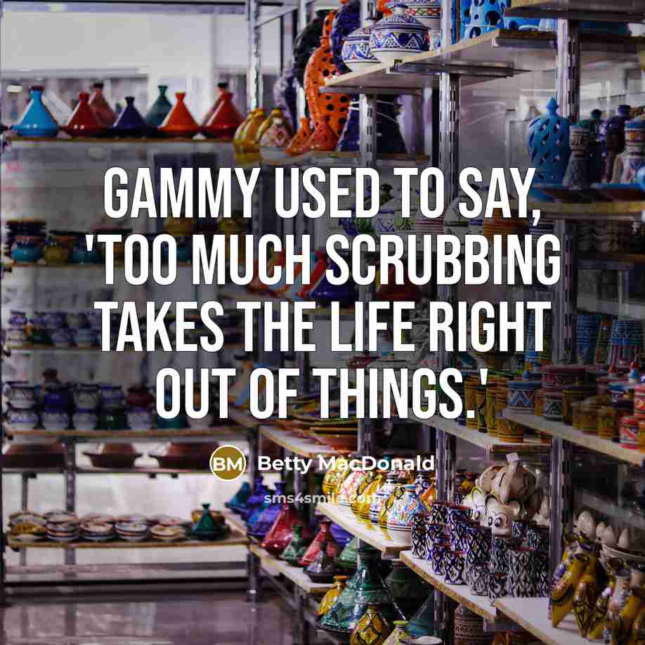 “Gammy used to say, 'Too much scrubbing takes the life…” quote by Betty MacDonald