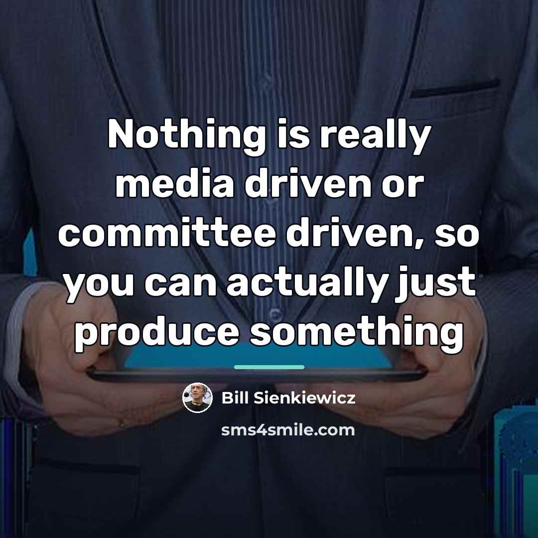 “Nothing is really media driven or committee driven, so you…” quote by Bill Sienkiewicz
