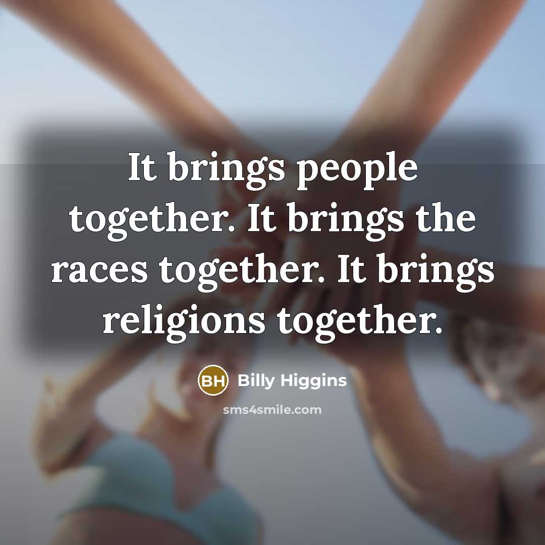 “It brings people together. It brings the races together. It…” quote by Billy Higgins