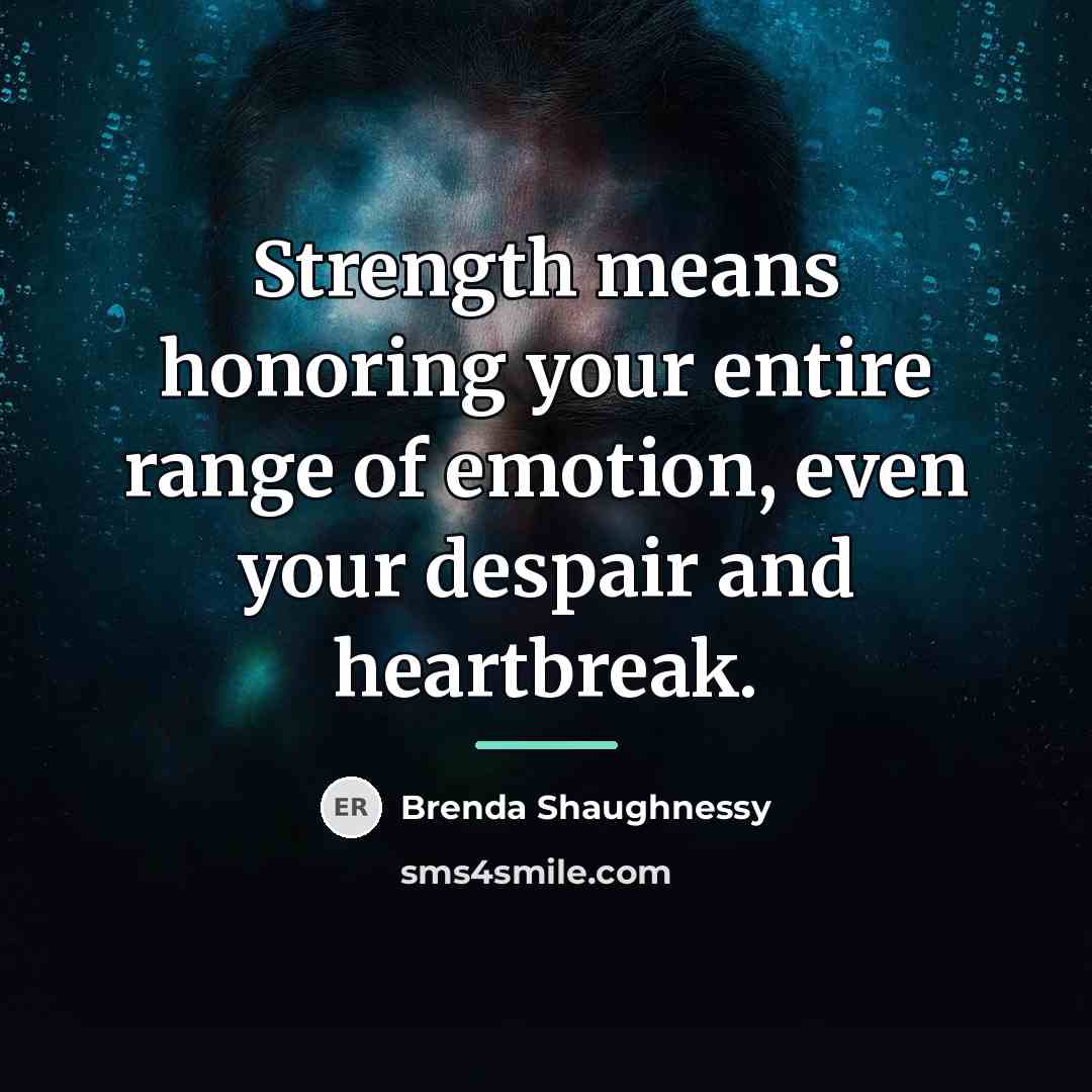 “Strength means honoring your entire range of emotion, even your…” quote by Brenda Shaughnessy