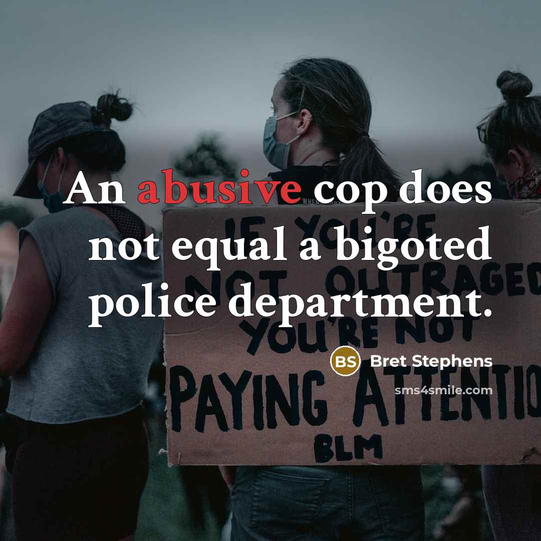 “An abusive cop does not equal a bigoted police department.” quote by Bret Stephens
